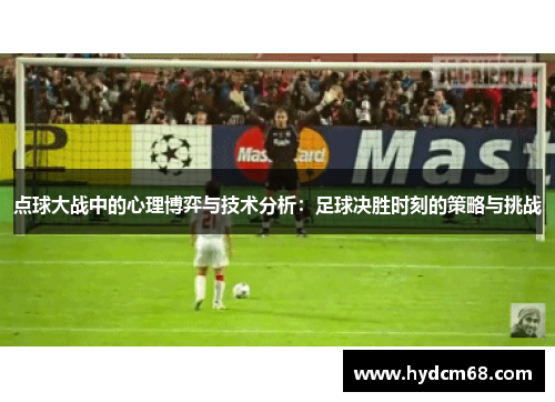 点球大战中的心理博弈与技术分析:足球决胜时刻的策略与挑战 点球大战中的心理博弈与技术分析:足球决胜时刻的策略与挑战